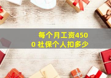 每个月工资4500 社保个人扣多少